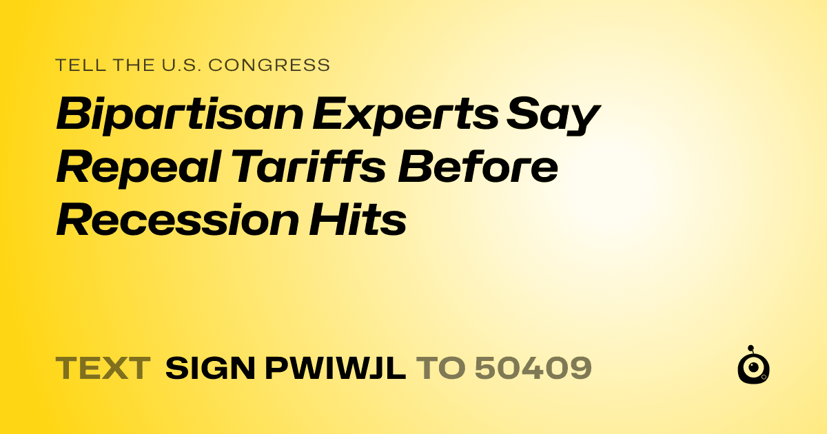 A shareable card that reads "tell the U.S. Congress: Bipartisan Experts Say Repeal Tariffs Before Recession Hits" followed by "text sign PWIWJL to 50409"