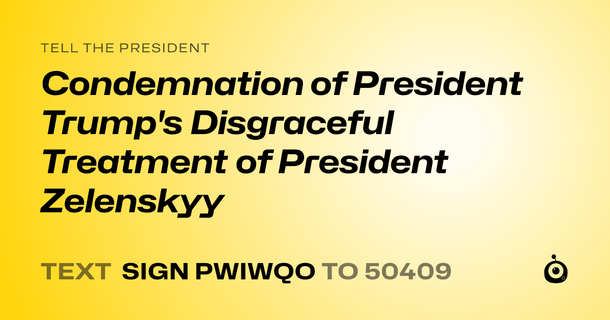 A shareable card that reads "tell the President: Condemnation of President Trump's Disgraceful Treatment of President Zelenskyy" followed by "text sign PWIWQO to 50409"