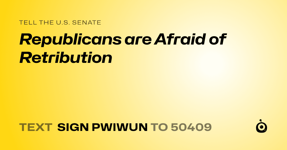 A shareable card that reads "tell the U.S. Senate: Republicans are Afraid of Retribution" followed by "text sign PWIWUN to 50409"