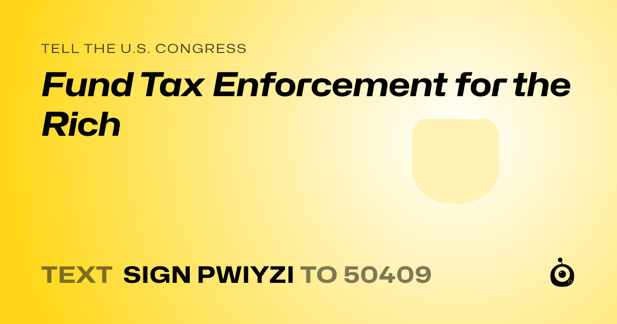 A shareable card that reads "tell the U.S. Congress: Fund Tax Enforcement for the Rich" followed by "text sign PWIYZI to 50409"