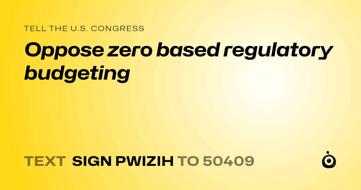 A shareable card that reads "tell the U.S. Congress: Oppose zero based regulatory budgeting" followed by "text sign PWIZIH to 50409"