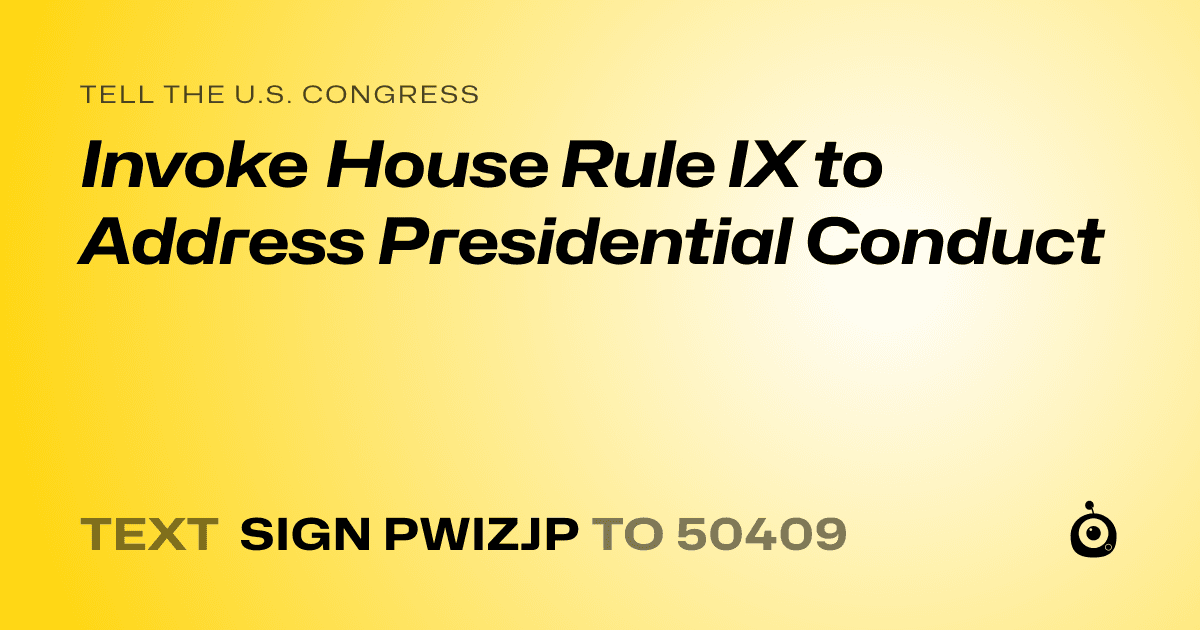 A shareable card that reads "tell the U.S. Congress: Invoke House Rule IX to Address Presidential Conduct" followed by "text sign PWIZJP to 50409"