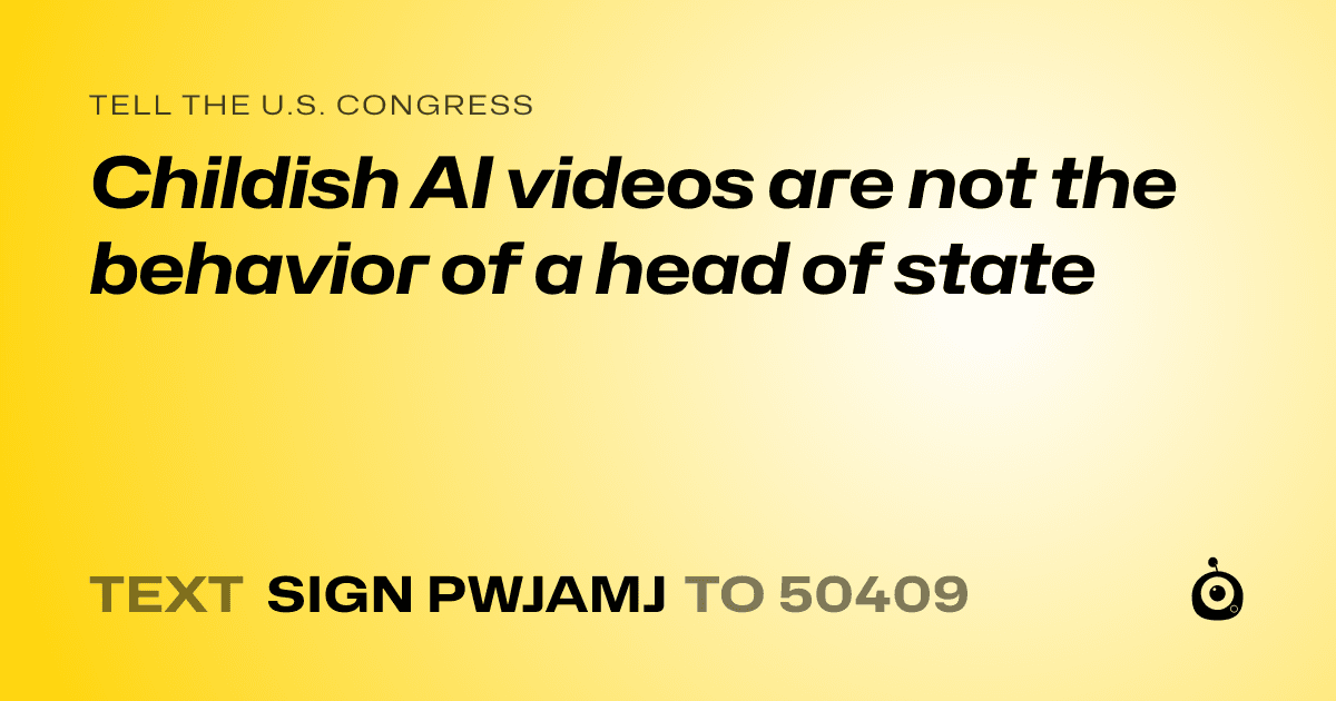 A shareable card that reads "tell the U.S. Congress: Childish AI videos are not the behavior of a head of state" followed by "text sign PWJAMJ to 50409"