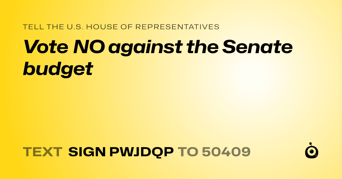 A shareable card that reads "tell the U.S. House of Representatives: Vote NO against the Senate budget" followed by "text sign PWJDQP to 50409"