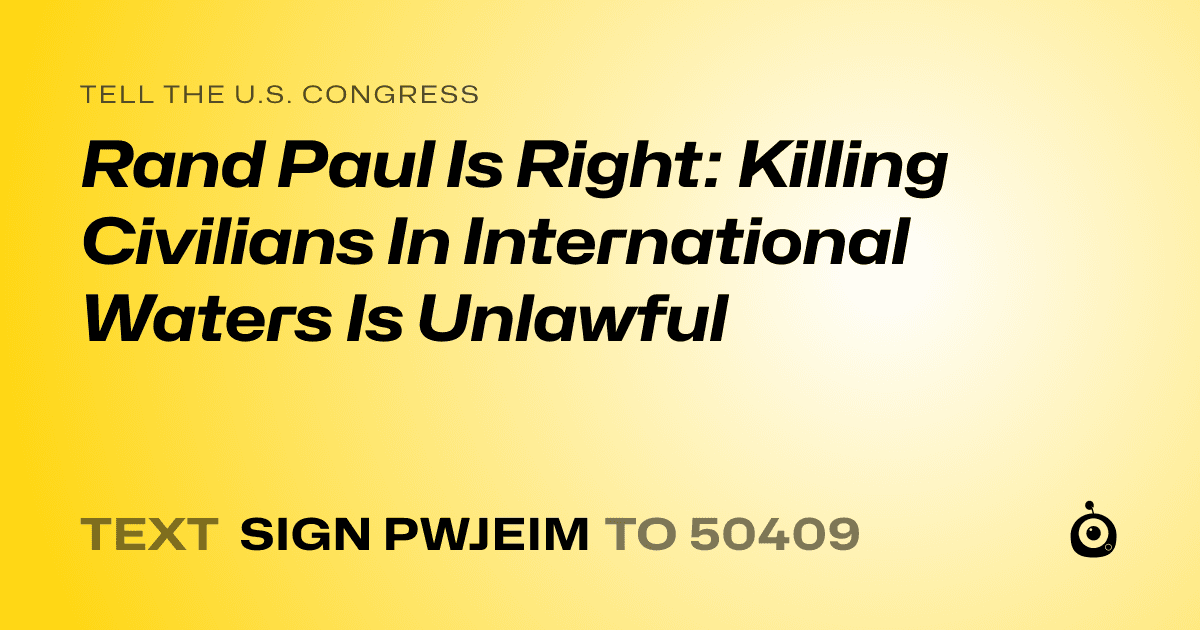 A shareable card that reads "tell the U.S. Congress: Rand Paul Is Right: Killing Civilians In International Waters Is Unlawful" followed by "text sign PWJEIM to 50409"