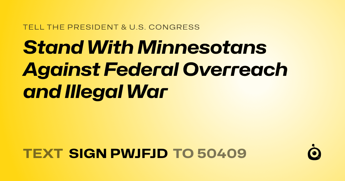 A shareable card that reads "tell the President & U.S. Congress: Stand With Minnesotans Against Federal Overreach and Illegal War" followed by "text sign PWJFJD to 50409"