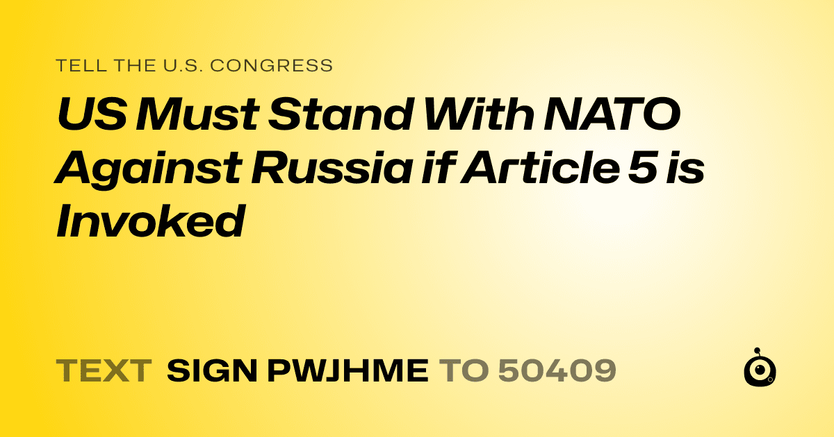 A shareable card that reads "tell the U.S. Congress: US Must Stand With NATO Against Russia if Article 5 is Invoked" followed by "text sign PWJHME to 50409"