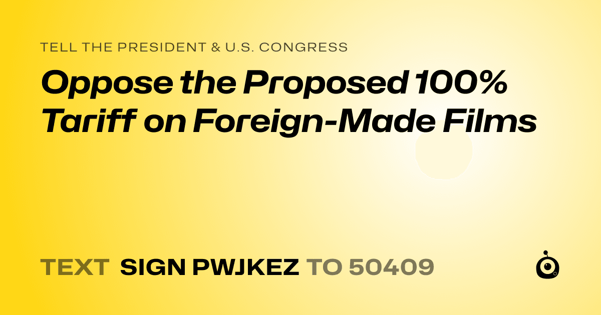 A shareable card that reads "tell the President & U.S. Congress: Oppose the Proposed 100% Tariff on Foreign-Made Films" followed by "text sign PWJKEZ to 50409"