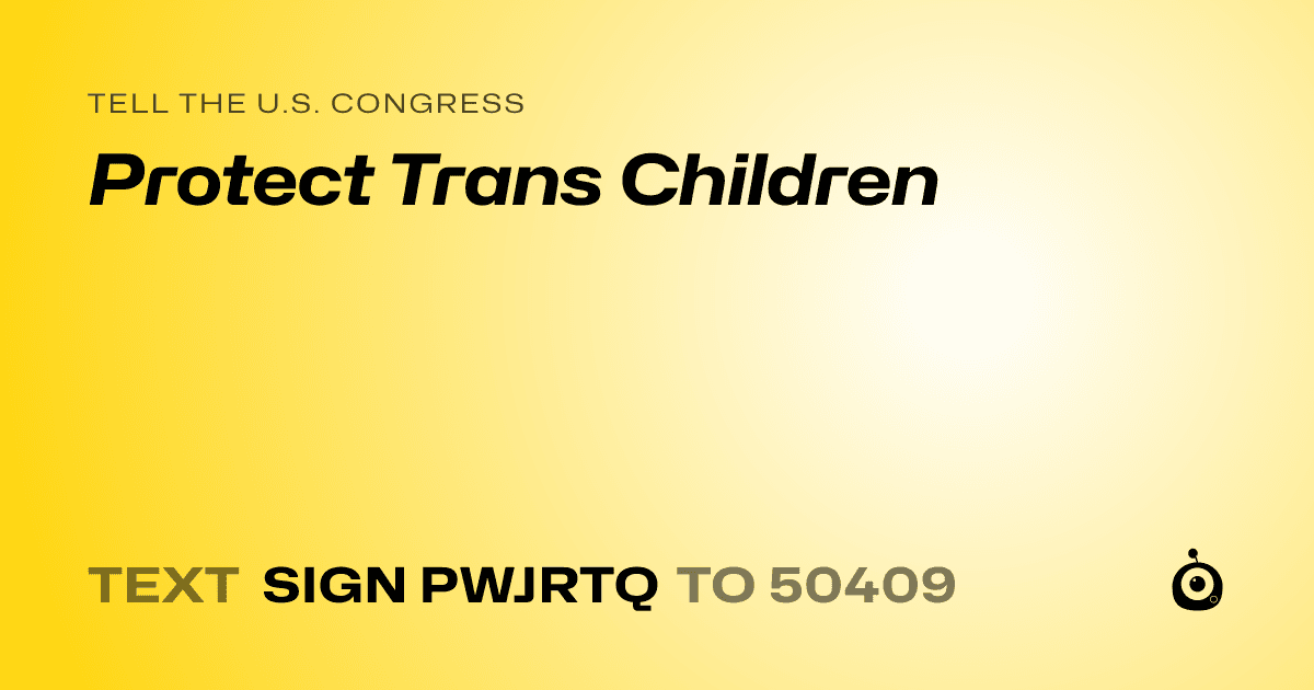 A shareable card that reads "tell the U.S. Congress: Protect Trans Children" followed by "text sign PWJRTQ to 50409"