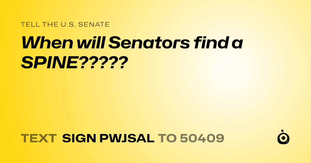 A shareable card that reads "tell the U.S. Senate: When will Senators find a SPINE?????" followed by "text sign PWJSAL to 50409"