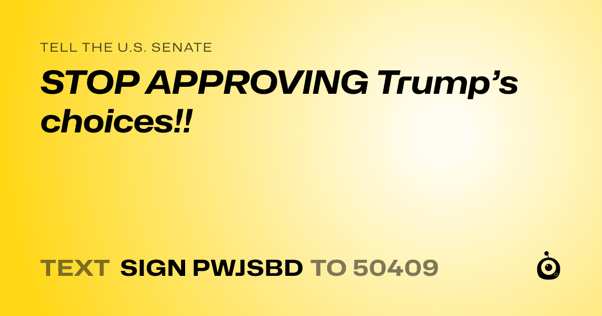 A shareable card that reads "tell the U.S. Senate: STOP APPROVING Trump’s choices!!" followed by "text sign PWJSBD to 50409"