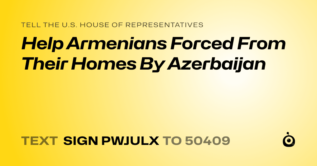 A shareable card that reads "tell the U.S. House of Representatives: Help Armenians Forced From Their Homes By Azerbaijan" followed by "text sign PWJULX to 50409"