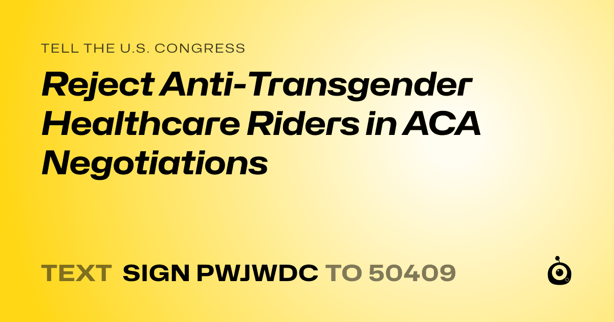 A shareable card that reads "tell the U.S. Congress: Reject Anti-Transgender Healthcare Riders in ACA Negotiations" followed by "text sign PWJWDC to 50409"