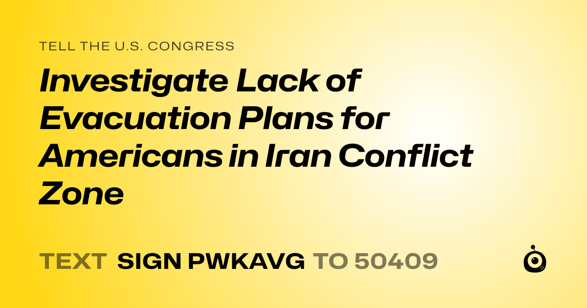 A shareable card that reads "tell the U.S. Congress: Investigate Lack of Evacuation Plans for Americans in Iran Conflict Zone" followed by "text sign PWKAVG to 50409"
