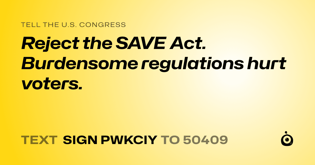 A shareable card that reads "tell the U.S. Congress: Reject the SAVE Act. Burdensome regulations hurt voters." followed by "text sign PWKCIY to 50409"