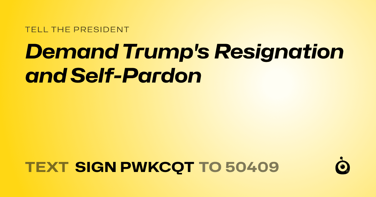 A shareable card that reads "tell the President: Demand Trump's Resignation and Self-Pardon" followed by "text sign PWKCQT to 50409"