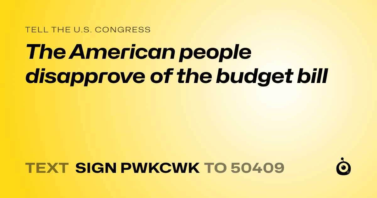 A shareable card that reads "tell the U.S. Congress: The American people disapprove of the budget bill" followed by "text sign PWKCWK to 50409"