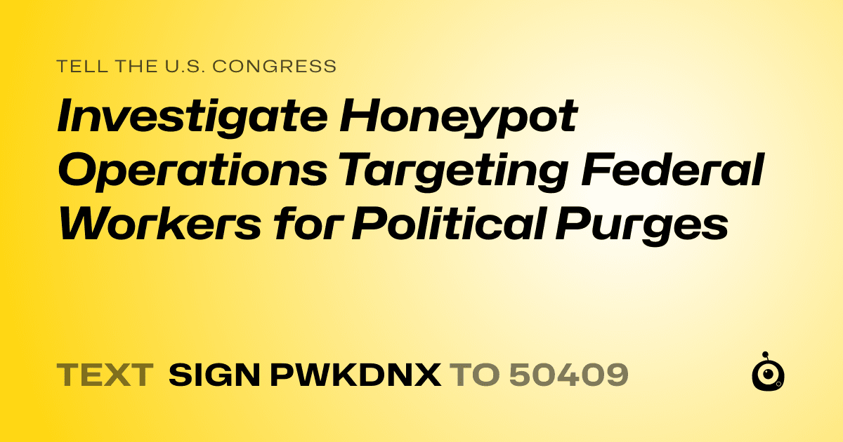 A shareable card that reads "tell the U.S. Congress: Investigate Honeypot Operations Targeting Federal Workers for Political Purges" followed by "text sign PWKDNX to 50409"