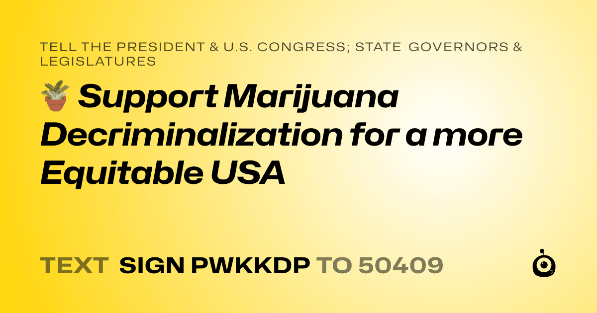 A shareable card that reads "tell the President & U.S. Congress; State Governors & Legislatures: 🪴 Support Marijuana Decriminalization for a more Equitable USA" followed by "text sign PWKKDP to 50409"