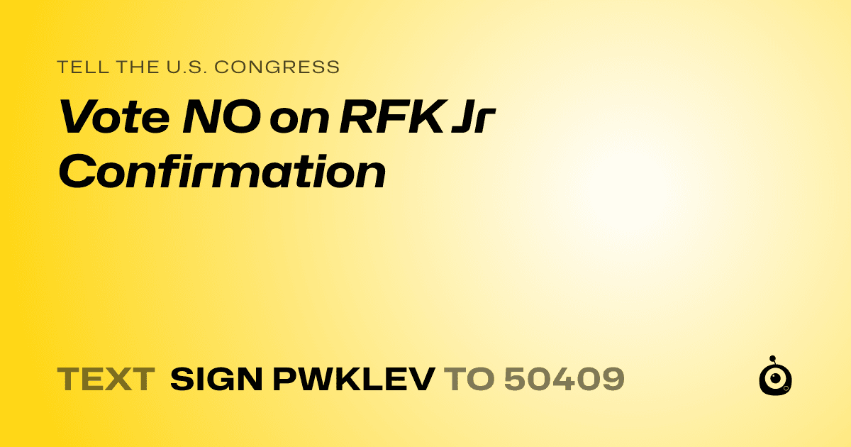A shareable card that reads "tell the U.S. Congress: Vote NO on RFK Jr Confirmation" followed by "text sign PWKLEV to 50409"