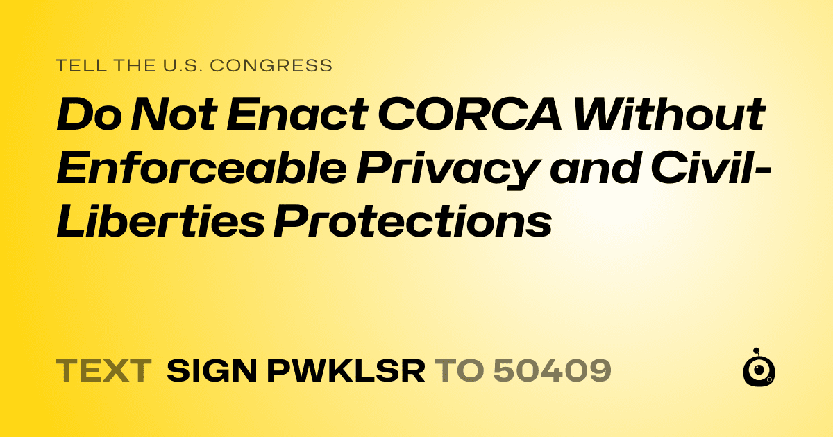 A shareable card that reads "tell the U.S. Congress: Do Not Enact CORCA Without Enforceable Privacy and Civil-Liberties Protections" followed by "text sign PWKLSR to 50409"