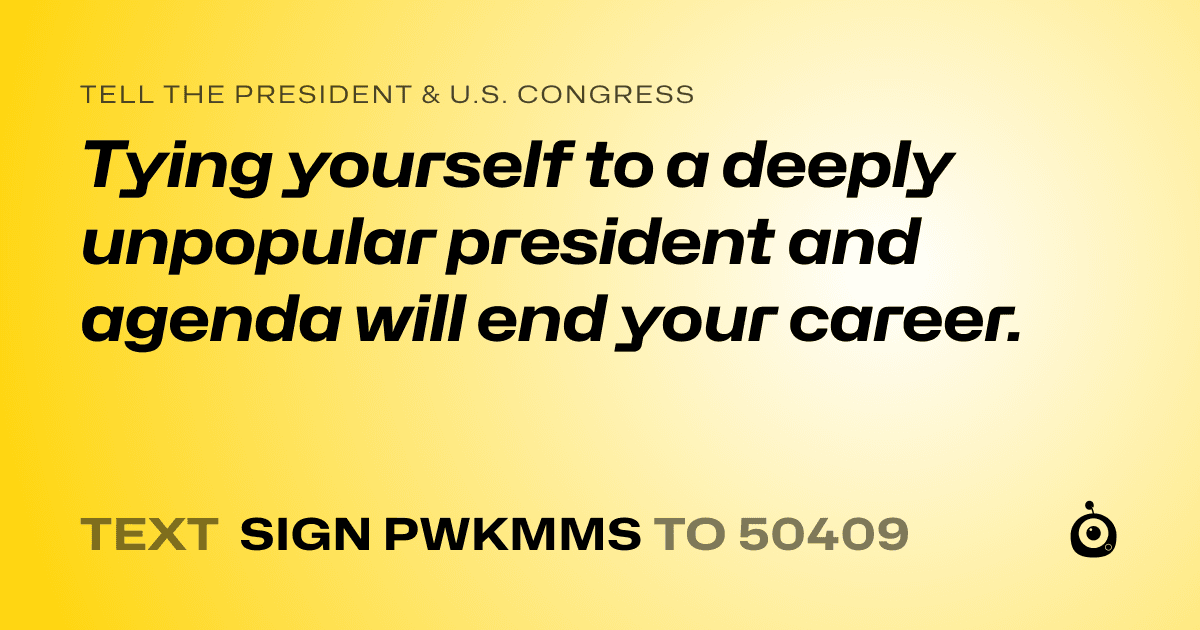A shareable card that reads "tell the President & U.S. Congress: Tying yourself to a deeply unpopular president and agenda will end your career." followed by "text sign PWKMMS to 50409"