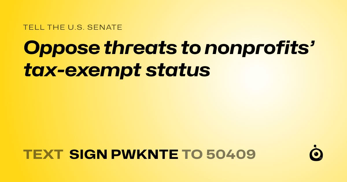 A shareable card that reads "tell the U.S. Senate: Oppose threats to nonprofits’ tax-exempt status" followed by "text sign PWKNTE to 50409"