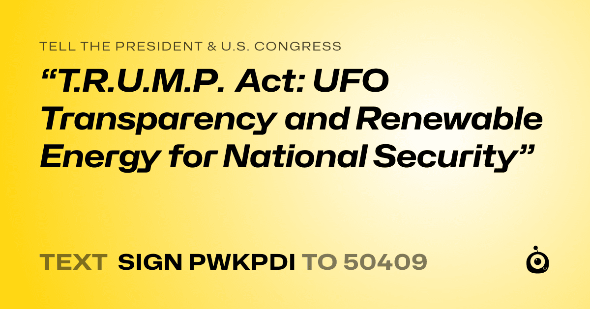 A shareable card that reads "tell the President & U.S. Congress: “T.R.U.M.P. Act: UFO Transparency and Renewable Energy for National Security”" followed by "text sign PWKPDI to 50409"