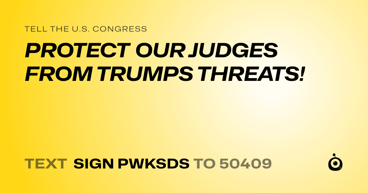 A shareable card that reads "tell the U.S. Congress: PROTECT OUR JUDGES FROM TRUMPS THREATS!" followed by "text sign PWKSDS to 50409"