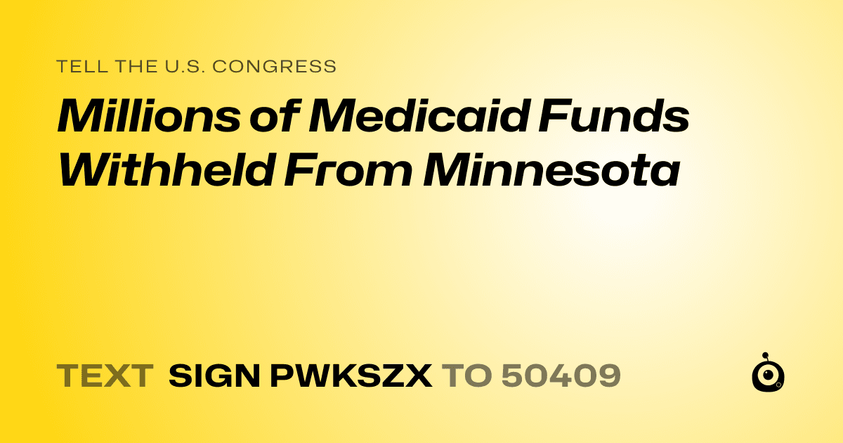 A shareable card that reads "tell the U.S. Congress: Millions of Medicaid Funds Withheld From Minnesota" followed by "text sign PWKSZX to 50409"