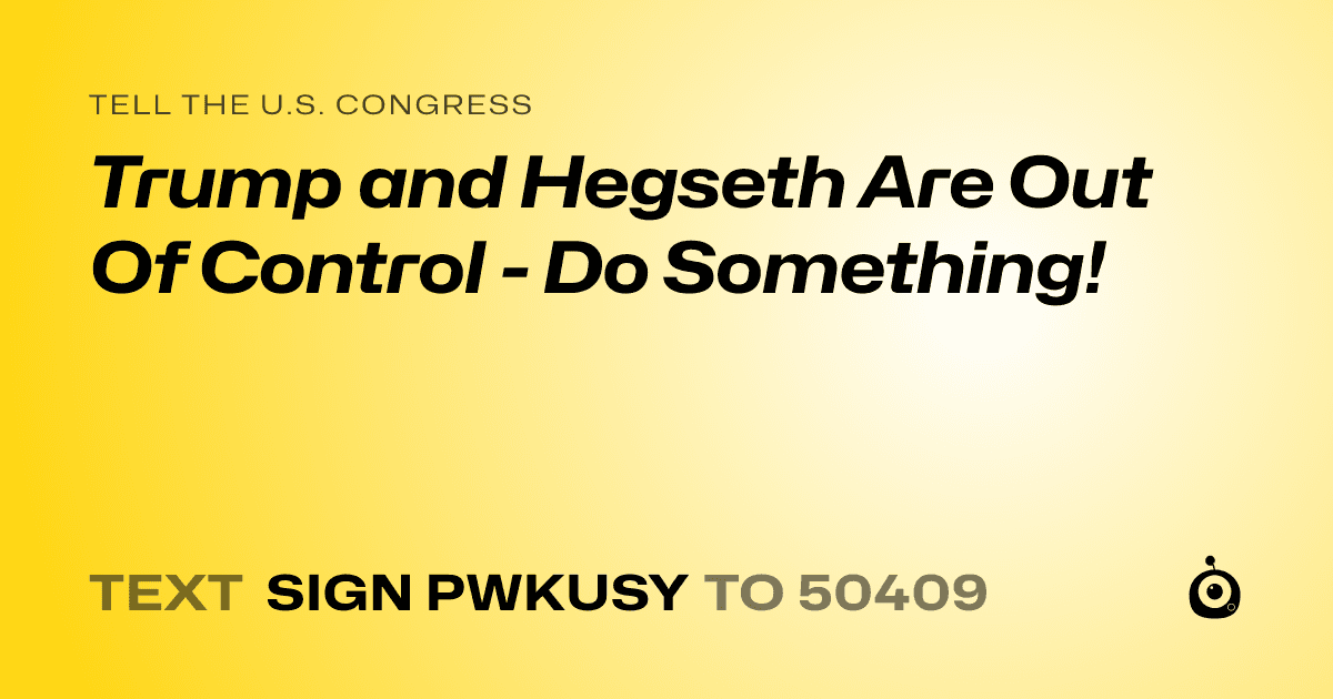 A shareable card that reads "tell the U.S. Congress: Trump and Hegseth Are Out Of Control - Do Something!" followed by "text sign PWKUSY to 50409"