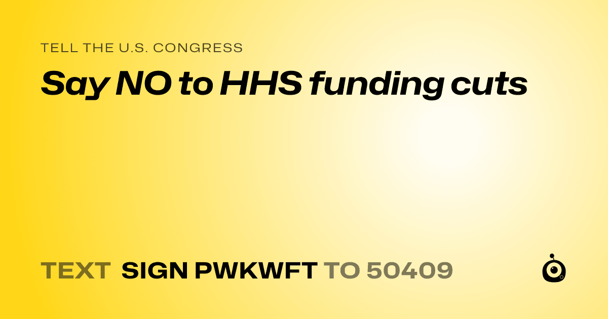 A shareable card that reads "tell the U.S. Congress: Say NO to HHS funding cuts " followed by "text sign PWKWFT to 50409"