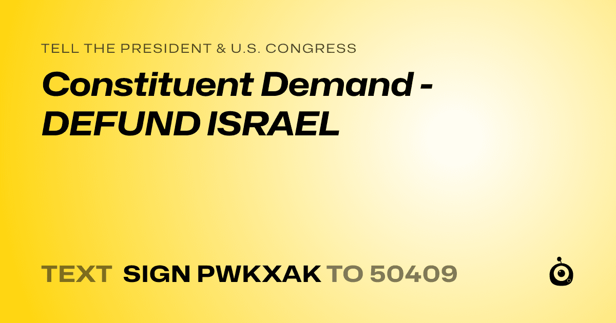 A shareable card that reads "tell the President & U.S. Congress: Constituent Demand - DEFUND ISRAEL" followed by "text sign PWKXAK to 50409"
