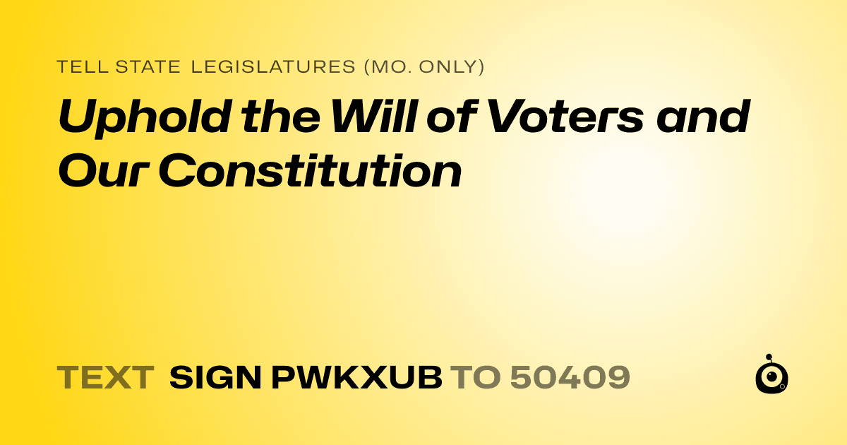 A shareable card that reads "tell State Legislatures (Mo. only): Uphold the Will of Voters and Our Constitution" followed by "text sign PWKXUB to 50409"