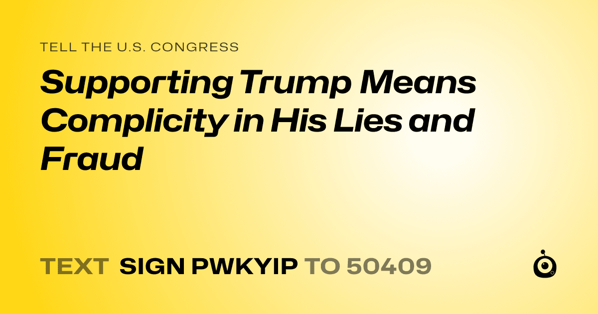 A shareable card that reads "tell the U.S. Congress: Supporting Trump Means Complicity in His Lies and Fraud" followed by "text sign PWKYIP to 50409"