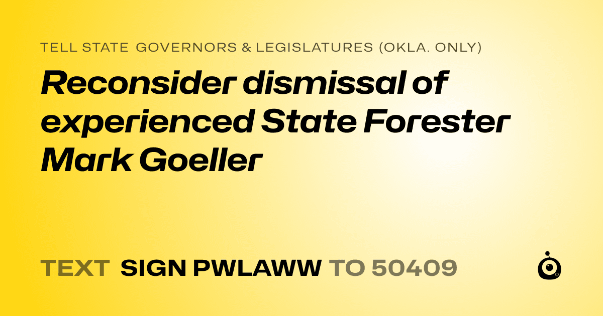A shareable card that reads "tell State Governors & Legislatures (Okla. only): Reconsider dismissal of experienced State Forester Mark Goeller" followed by "text sign PWLAWW to 50409"