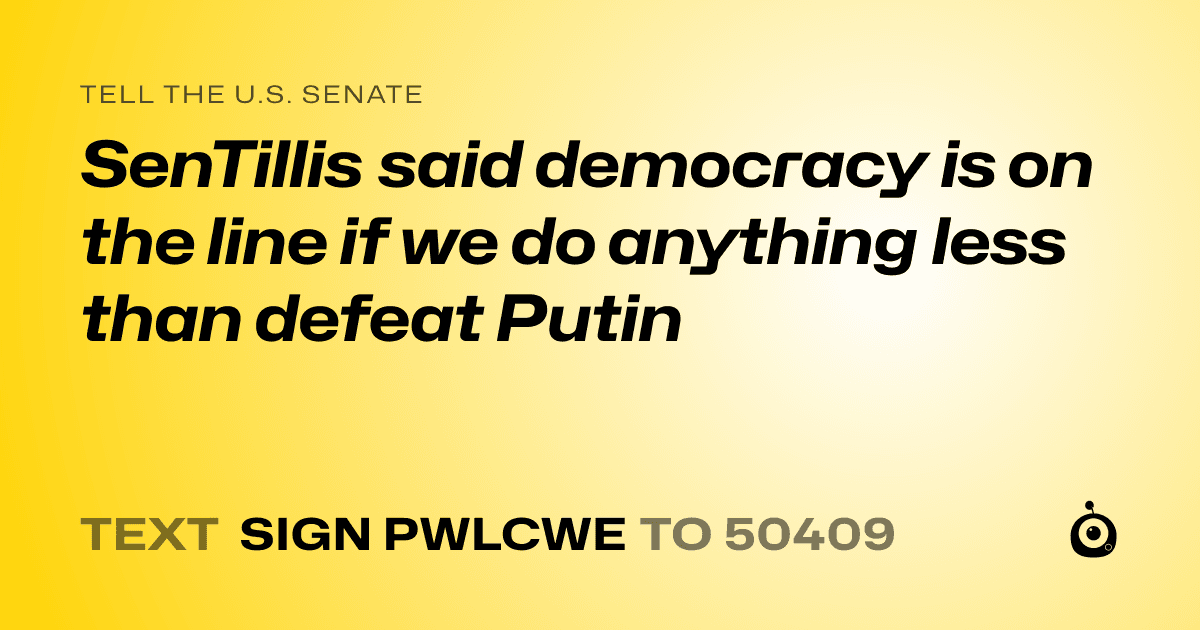 A shareable card that reads "tell the U.S. Senate: SenTillis said democracy is on the line if we do anything less than defeat Putin" followed by "text sign PWLCWE to 50409"