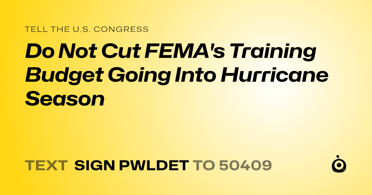 A shareable card that reads "tell the U.S. Congress: Do Not Cut FEMA's Training Budget Going Into Hurricane Season" followed by "text sign PWLDET to 50409"