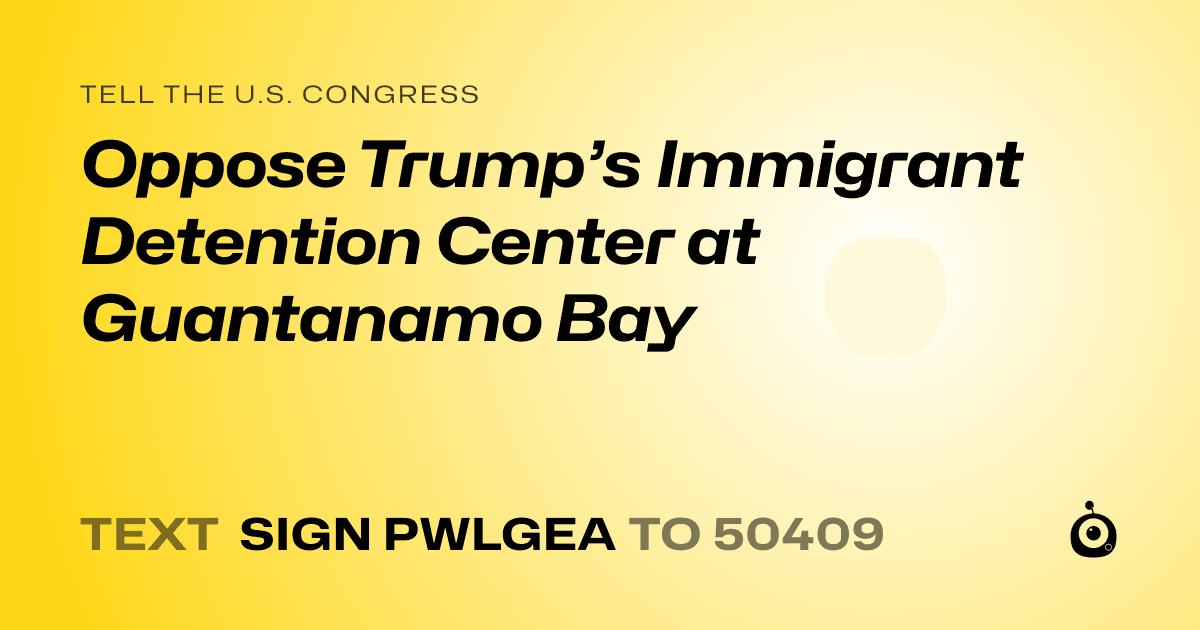 A shareable card that reads "tell the U.S. Congress: Oppose Trump’s Immigrant Detention Center at Guantanamo Bay" followed by "text sign PWLGEA to 50409"