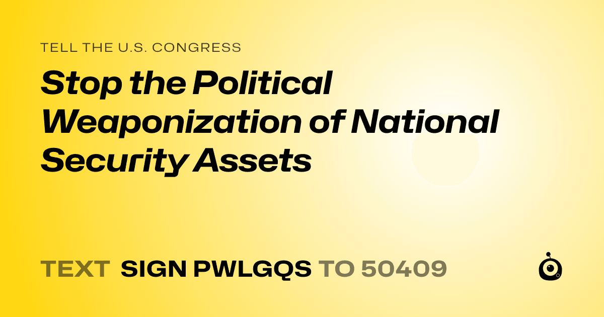 A shareable card that reads "tell the U.S. Congress: Stop the Political Weaponization of National Security Assets" followed by "text sign PWLGQS to 50409"