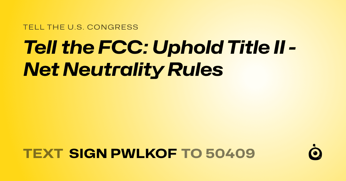 A shareable card that reads "tell the U.S. Congress: Tell the FCC: Uphold Title II - Net Neutrality Rules" followed by "text sign PWLKOF to 50409"