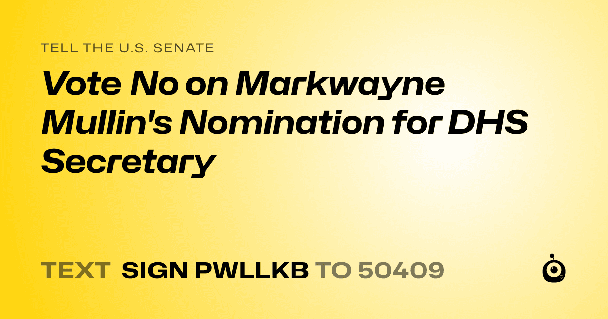 A shareable card that reads "tell the U.S. Senate: Vote No on Markwayne Mullin's Nomination for DHS Secretary" followed by "text sign PWLLKB to 50409"