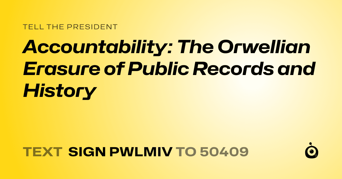 A shareable card that reads "tell the President: Accountability: The Orwellian Erasure of Public Records and History" followed by "text sign PWLMIV to 50409"