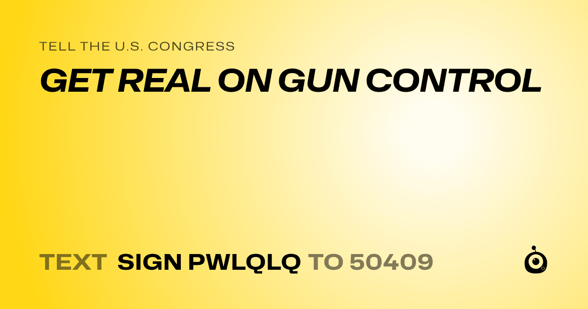 A shareable card that reads "tell the U.S. Congress: GET REAL ON GUN CONTROL" followed by "text sign PWLQLQ to 50409"