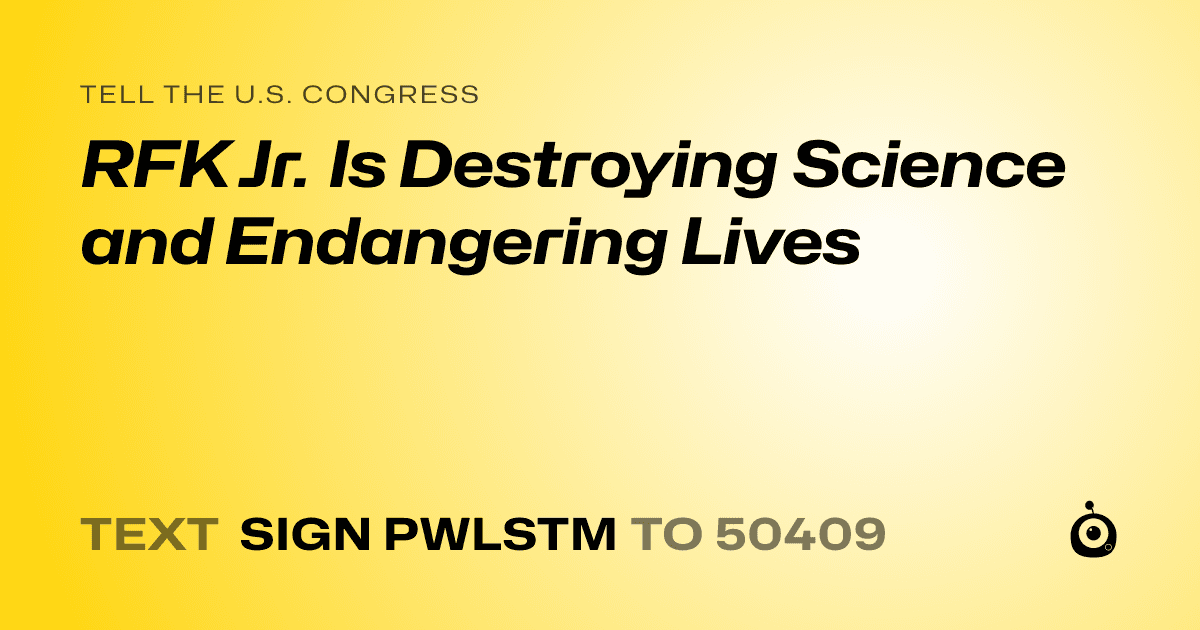 A shareable card that reads "tell the U.S. Congress: RFK Jr. Is Destroying Science and Endangering Lives" followed by "text sign PWLSTM to 50409"