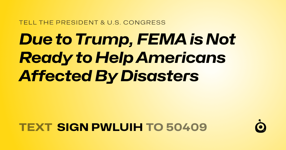 A shareable card that reads "tell the President & U.S. Congress: Due to Trump, FEMA is Not Ready to Help Americans Affected By Disasters" followed by "text sign PWLUIH to 50409"