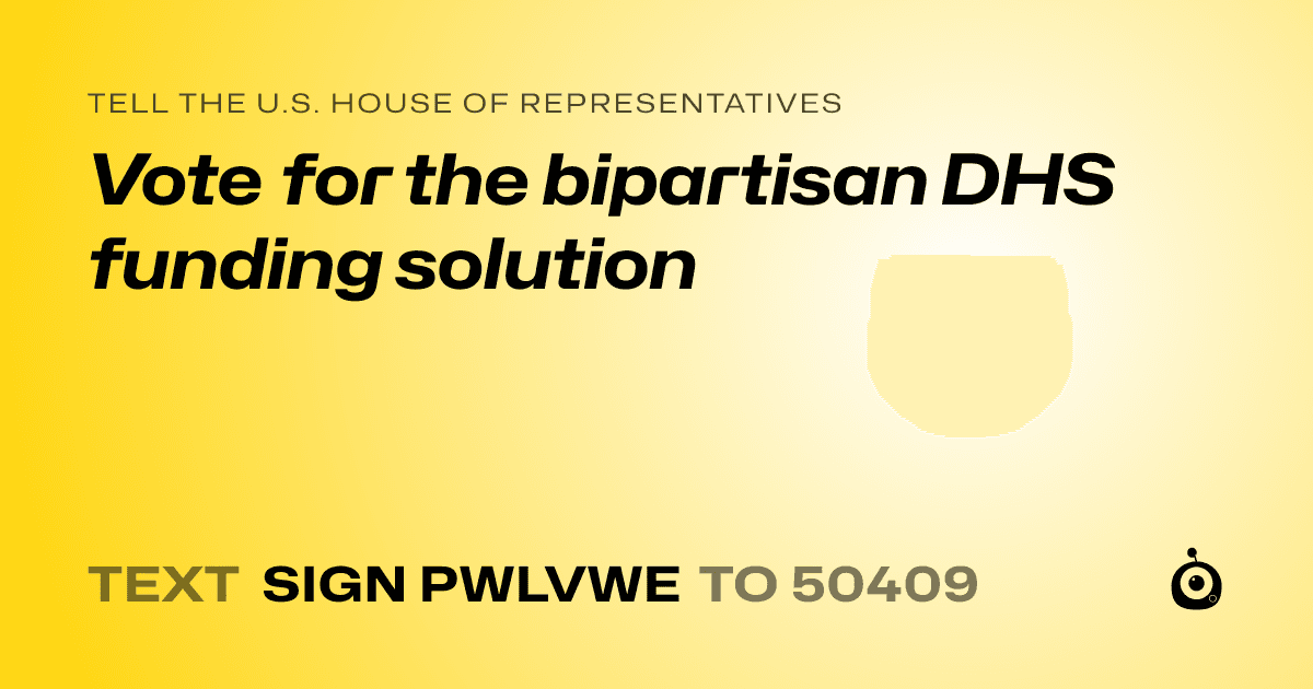 A shareable card that reads "tell the U.S. House of Representatives: Vote for the bipartisan DHS funding solution" followed by "text sign PWLVWE to 50409"