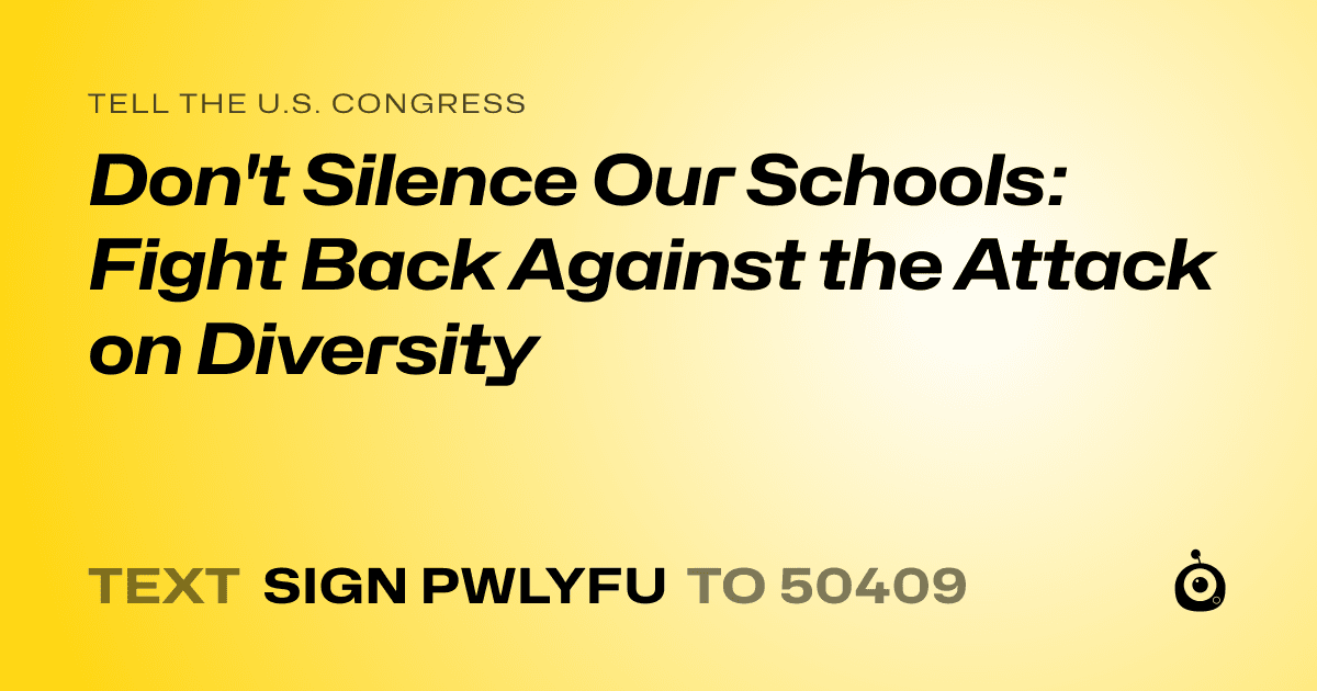 A shareable card that reads "tell the U.S. Congress: Don't Silence Our Schools: Fight Back Against the Attack on Diversity" followed by "text sign PWLYFU to 50409"