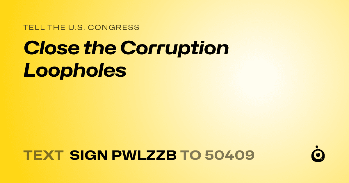 A shareable card that reads "tell the U.S. Congress: Close the Corruption Loopholes" followed by "text sign PWLZZB to 50409"