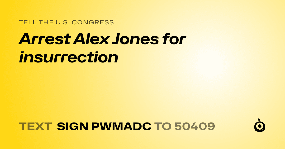 A shareable card that reads "tell the U.S. Congress: Arrest Alex Jones for insurrection" followed by "text sign PWMADC to 50409"